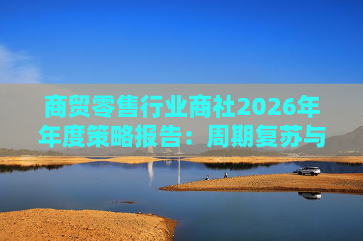 商贸零售行业商社2026年年度策略报告：周期复苏与AI创新的共振
