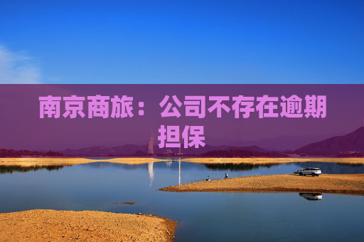 南京商旅：公司不存在逾期担保