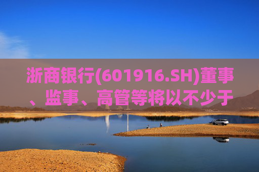 浙商银行(601916.SH)董事、监事、高管等将以不少于2000万元实施增持  第1张
