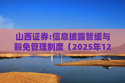 山西证券:信息披露暂缓与豁免管理制度（2025年12月）