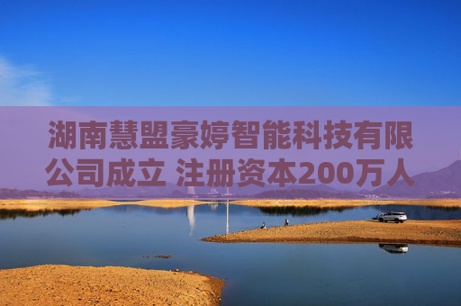 湖南慧盟豪婷智能科技有限公司成立 注册资本200万人民币