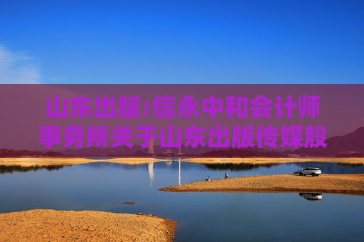 山东出版:信永中和会计师事务所关于山东出版传媒股份有限公司2024年度募集资金存放与实际使用情况鉴证报告