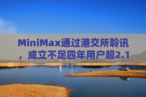 MiniMax通过港交所聆讯，成立不足四年用户超2.12亿
