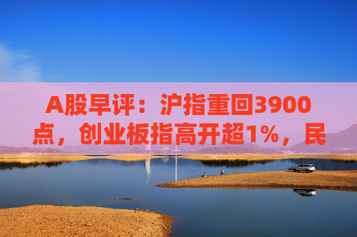 A股早评：沪指重回3900点，创业板指高开超1%，民爆概念股盘初活跃
