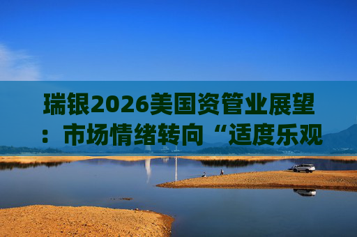 瑞银2026美国资管业展望：市场情绪转向“适度乐观” 推荐阿波罗(APO.US)、嘉信理财(SCHW.US)等