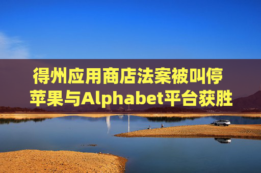 得州应用商店法案被叫停 苹果与Alphabet平台获胜