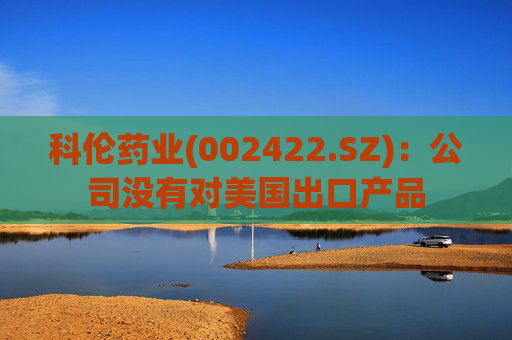 科伦药业(002422.SZ)：公司没有对美国出口产品