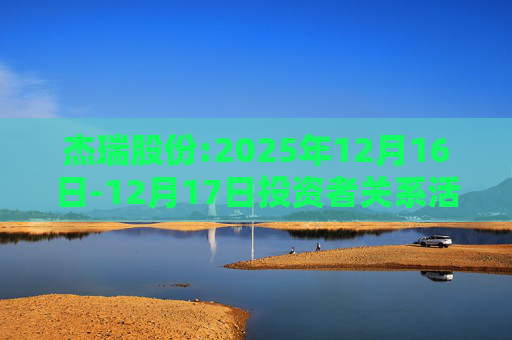 杰瑞股份:2025年12月16日-12月17日投资者关系活动记录表
