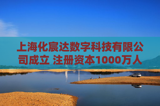 上海化宸达数字科技有限公司成立 注册资本1000万人民币 第1张 上海化宸达数字科技有限公司成立 注册资本1000万人民币 第1张