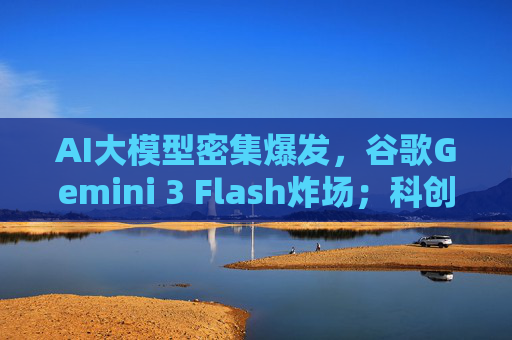 AI大模型密集爆发，谷歌Gemini 3 Flash炸场；科创人工智能ETF（588730）近一月日均换手率超8.8%
