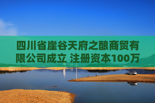 四川省崖谷天府之酿商贸有限公司成立 注册资本100万人民币