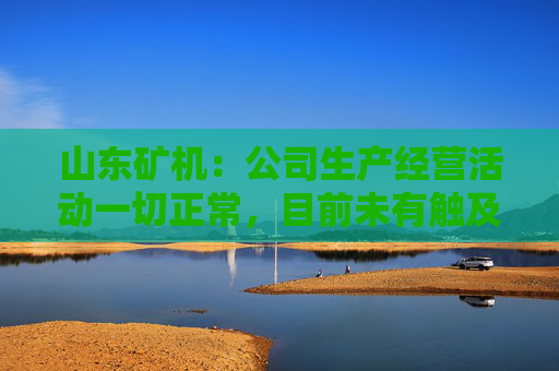 山东矿机：公司生产经营活动一切正常，目前未有触及退市风险警示情形  第1张