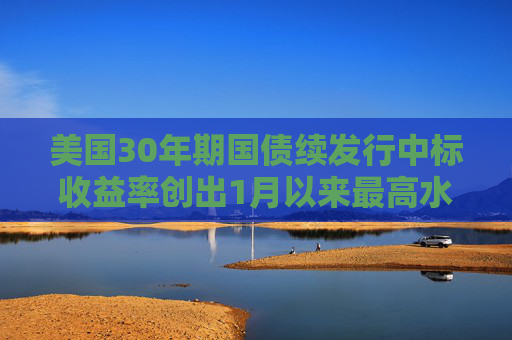 美国30年期国债续发行中标收益率创出1月以来最高水平  第1张