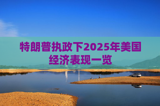 特朗普执政下2025年美国经济表现一览 第1张 特朗普执政下2025年美国经济表现一览 第1张