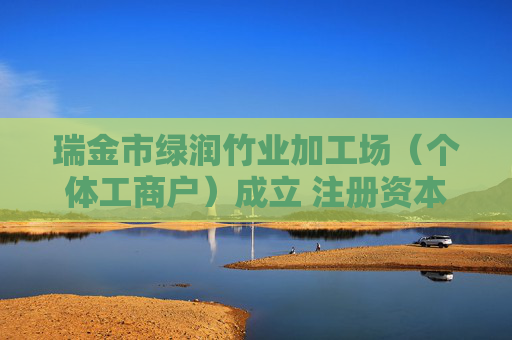 瑞金市绿润竹业加工场（个体工商户）成立 注册资本100万人民币