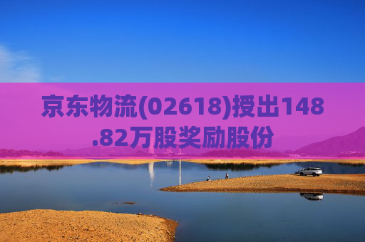 京东物流(02618)授出148.82万股奖励股份