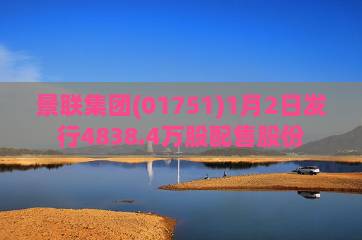 景联集团(01751)1月2日发行4838.4万股配售股份