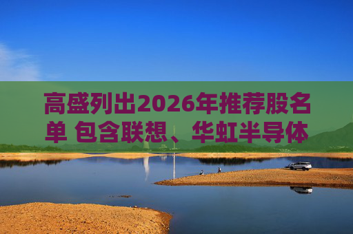 高盛列出2026年推荐股名单 包含联想、华虹半导体等26只股