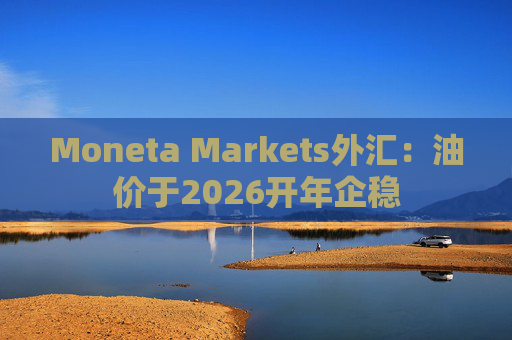 Moneta Markets外汇：油价于2026开年企稳