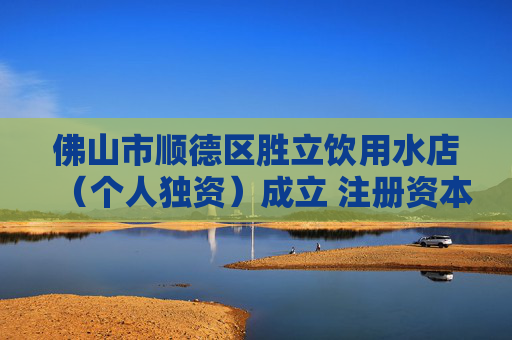 佛山市顺德区胜立饮用水店（个人独资）成立 注册资本1万人民币  第1张