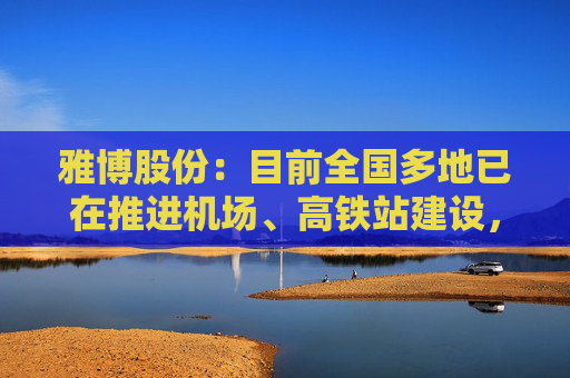 雅博股份：目前全国多地已在推进机场、高铁站建设，公司已参与部分项目投标  第1张