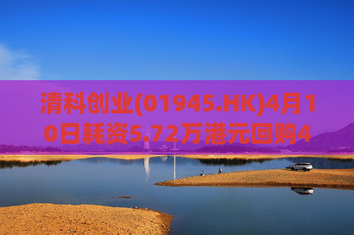 清科创业(01945.HK)4月10日耗资5.72万港元回购4.72万股  第1张
