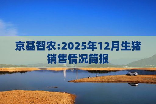 京基智农:2025年12月生猪销售情况简报