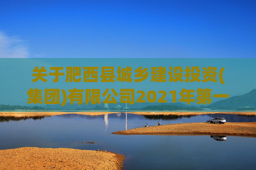 关于肥西县城乡建设投资(集团)有限公司2021年第一期肥西县城乡建设投资(集团)有限公司公司债券分期偿还本金公告