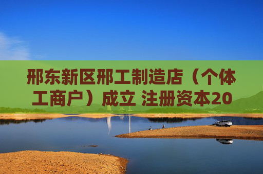 邢东新区邢工制造店（个体工商户）成立 注册资本20万人民币