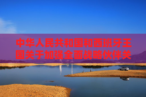 中华人民共和国和西班牙王国关于加强全面战略伙伴关系的行动计划（2025－2028年）（全文）  第1张