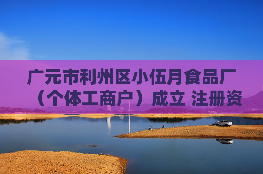 广元市利州区小伍月食品厂（个体工商户）成立 注册资本2万人民币