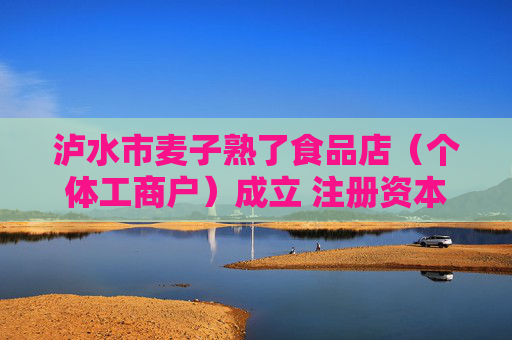 泸水市麦子熟了食品店（个体工商户）成立 注册资本10万人民币  第1张