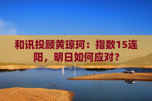和讯投顾黄琼珂:指数15连阳,明日如何应对? 第1张 和讯投顾黄琼珂:指数15连阳,明日如何应对? 第1张