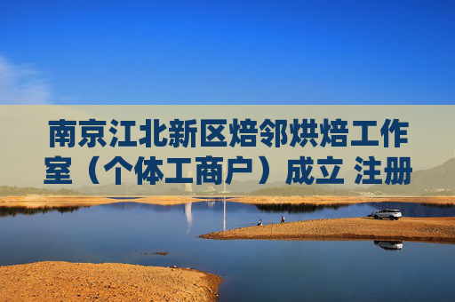 南京江北新区焙邻烘焙工作室（个体工商户）成立 注册资本1万人民币