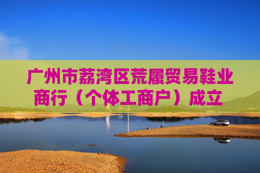 广州市荔湾区荒履贸易鞋业商行（个体工商户）成立 注册资本5万人民币