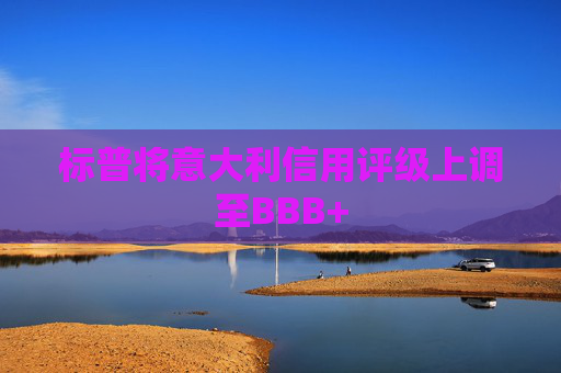标普将意大利信用评级上调至BBB+  第1张