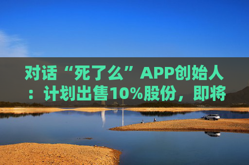 对话“死了么”APP创始人：计划出售10%股份，即将上线短信通知功能