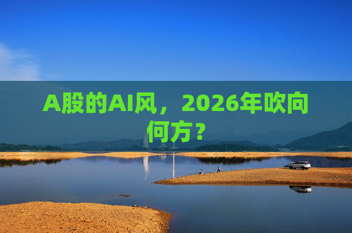 A股的AI风,2026年吹向何方? 第1张 A股的AI风,2026年吹向何方? 第1张