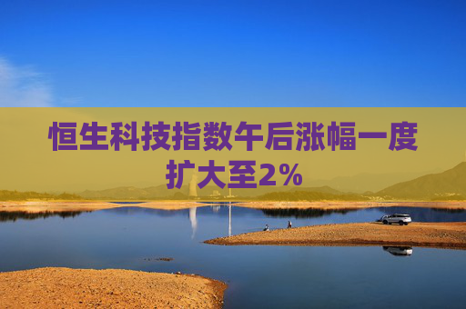恒生科技指数午后涨幅一度扩大至2%  第1张