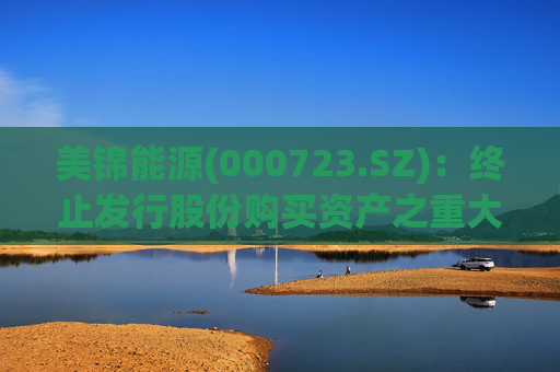美锦能源(000723.SZ)：终止发行股份购买资产之重大资产重组暨关联交易事项  第1张