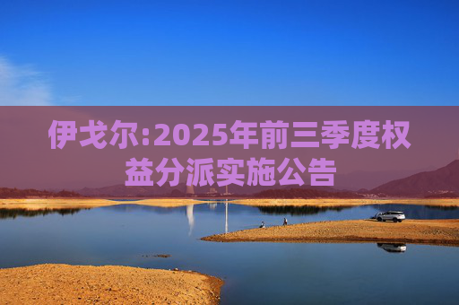 伊戈尔:2025年前三季度权益分派实施公告