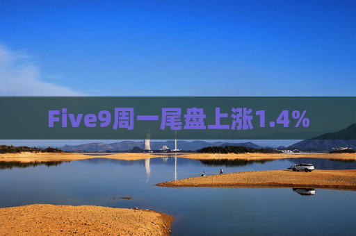 Five9周一尾盘上涨1.4%