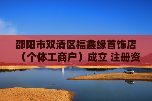 邵阳市双清区福鑫缘首饰店（个体工商户）成立 注册资本2万人民币
