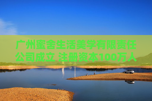 广州蜜舍生活美学有限责任公司成立 注册资本100万人民币