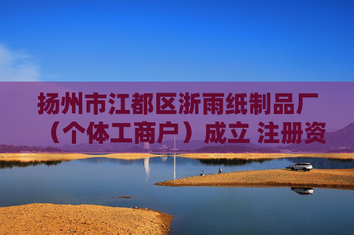 扬州市江都区浙雨纸制品厂（个体工商户）成立 注册资本30万人民币