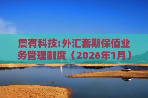 震有科技:外汇套期保值业务管理制度（2026年1月）  第1张
