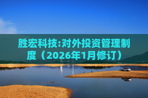 胜宏科技:对外投资管理制度（2026年1月修订）