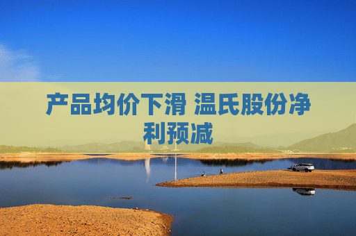 产品均价下滑 温氏股份净利预减