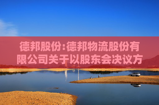 德邦股份:德邦物流股份有限公司关于以股东会决议方式主动终止公司股票上市的公告