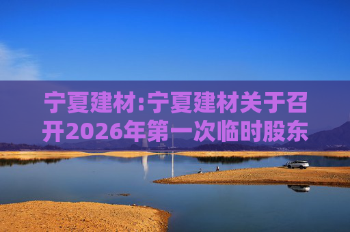 宁夏建材:宁夏建材关于召开2026年第一次临时股东会的通知